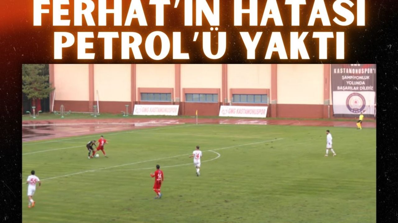 Ferhat’ın Hatası Petrol’ü Yaktı
